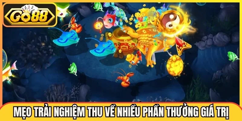 Mẹo trải nghiệm thu về nhiều phần thưởng giá trị