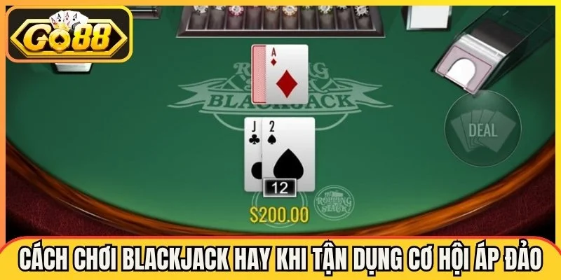 Cách chơi Blackjack hay khi tận dụng cơ hội áp đảo cổng game