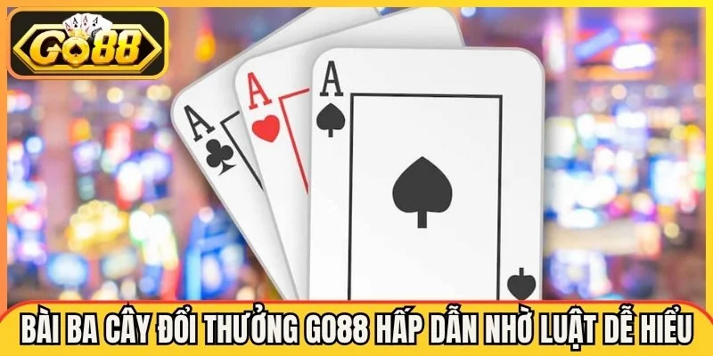 Bài Ba Cây Đổi Thưởng Go88 Với Luật Và Chiến Thuật Hiệu Quả
