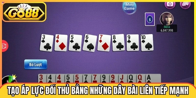 Tạo áp lực đối thủ bằng những dây bài liên tiếp mạnh